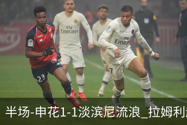 半场-申花1-1淡滨尼流浪 拉姆利越位进球被判有效 徐皓阳贴地斩